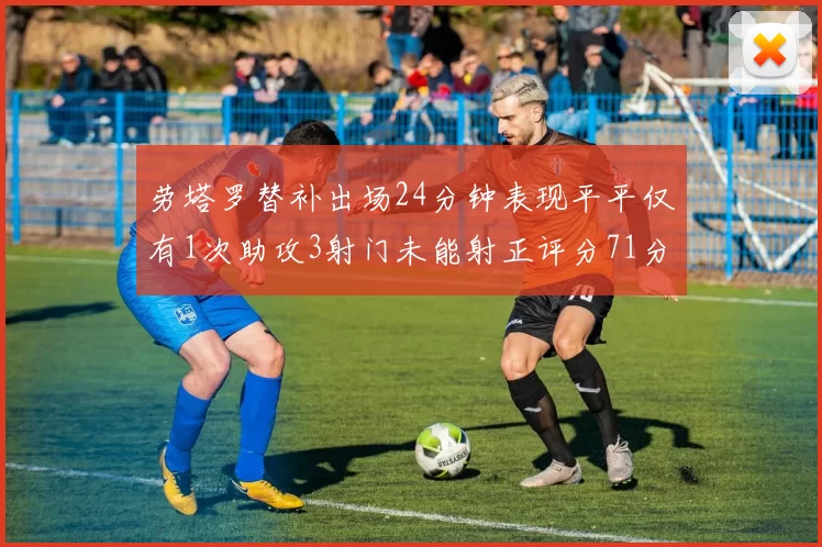 劳塔罗替补出场24分钟表现平平仅有1次助攻3射门未能射正评分71分