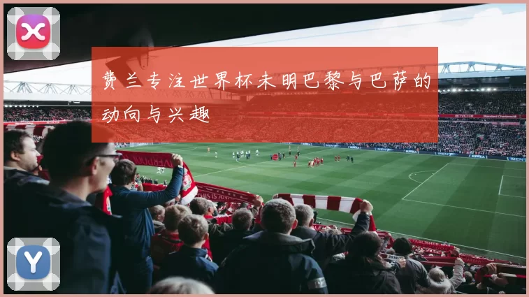 费兰专注世界杯未明巴黎与巴萨的动向与兴趣
