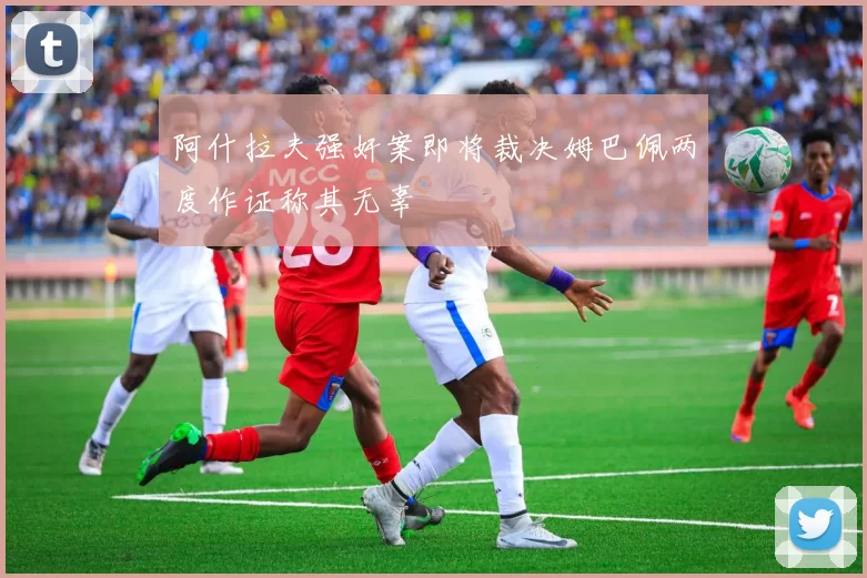 阿什拉夫强奸案即将裁决姆巴佩两度作证称其无辜