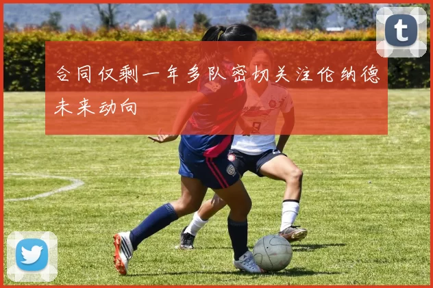 合同仅剩一年多队密切关注伦纳德未来动向