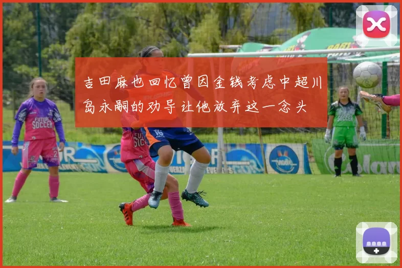 吉田麻也回忆曾因金钱考虑中超川岛永嗣的劝导让他放弃这一念头