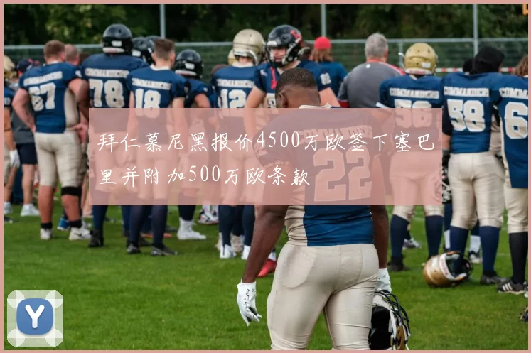 拜仁慕尼黑报价4500万欧签下塞巴里并附加500万欧条款