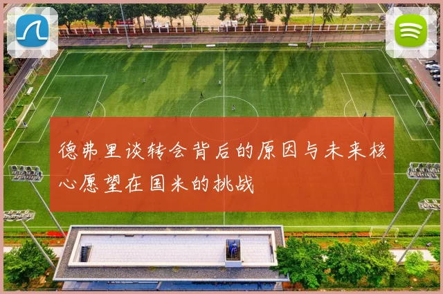 德弗里谈转会背后的原因与未来核心愿望在国米的挑战